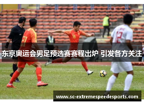东京奥运会男足预选赛赛程出炉 引发各方关注