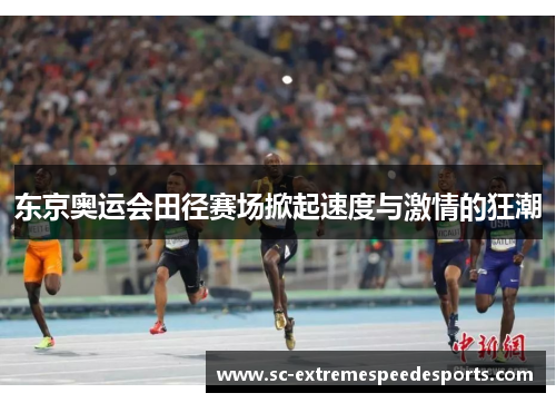 东京奥运会田径赛场掀起速度与激情的狂潮