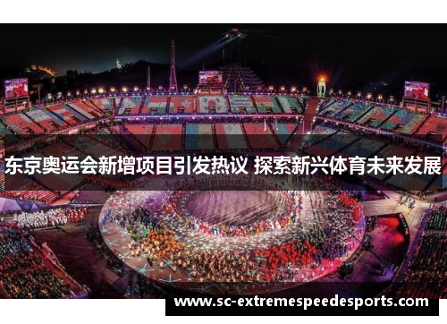 东京奥运会新增项目引发热议 探索新兴体育未来发展