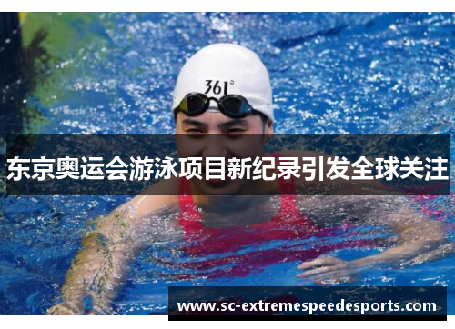 东京奥运会游泳项目新纪录引发全球关注