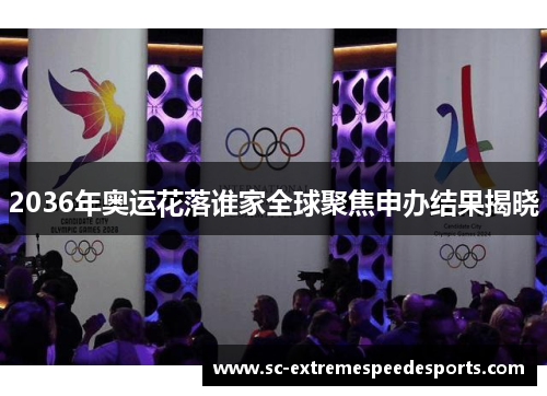 2036年奥运花落谁家全球聚焦申办结果揭晓