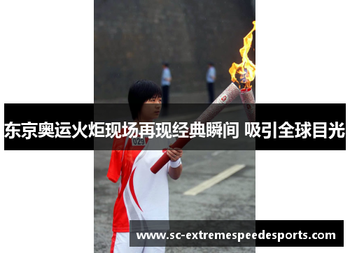 东京奥运火炬现场再现经典瞬间 吸引全球目光