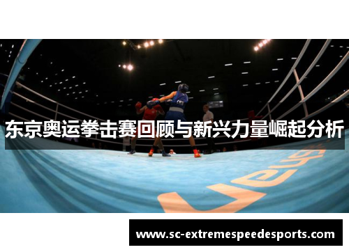东京奥运拳击赛回顾与新兴力量崛起分析