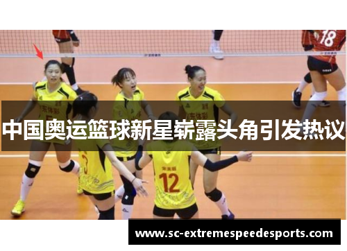 中国奥运篮球新星崭露头角引发热议