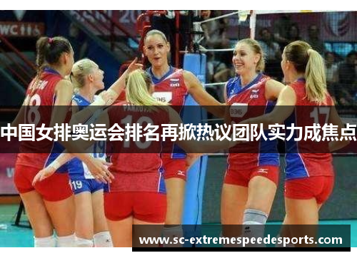 中国女排奥运会排名再掀热议团队实力成焦点