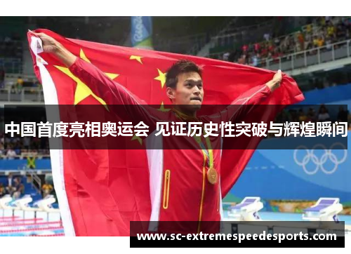 中国首度亮相奥运会 见证历史性突破与辉煌瞬间
