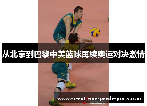 从北京到巴黎中美篮球再续奥运对决激情
