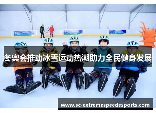 冬奥会推动冰雪运动热潮助力全民健身发展