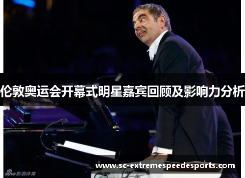伦敦奥运会开幕式明星嘉宾回顾及影响力分析 伦敦奥运会开幕式明星嘉宾回顾及影响力分析