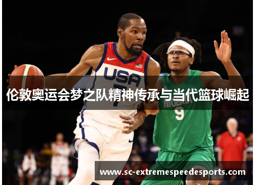 伦敦奥运会梦之队精神传承与当代篮球崛起