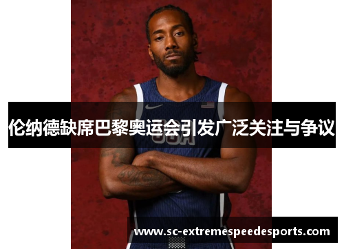 伦纳德缺席巴黎奥运会引发广泛关注与争议