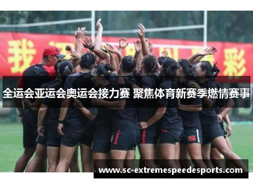 全运会亚运会奥运会接力赛 聚焦体育新赛季燃情赛事 全运会亚运会奥运会接力赛 聚焦体育新赛季燃情赛事