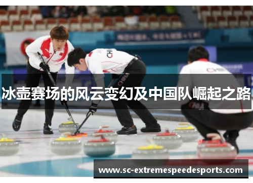 冰壶赛场的风云变幻及中国队崛起之路
