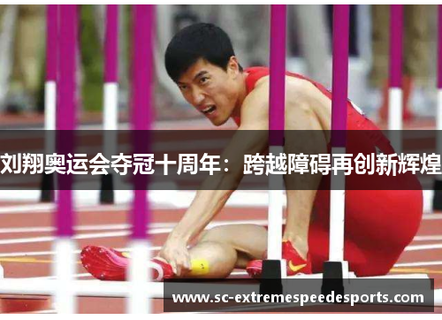 刘翔奥运会夺冠十周年：跨越障碍再创新辉煌