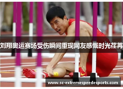 刘翔奥运赛场受伤瞬间重现网友感慨时光荏苒