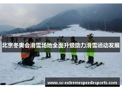 北京冬奥会滑雪场地全面升级助力滑雪运动发展