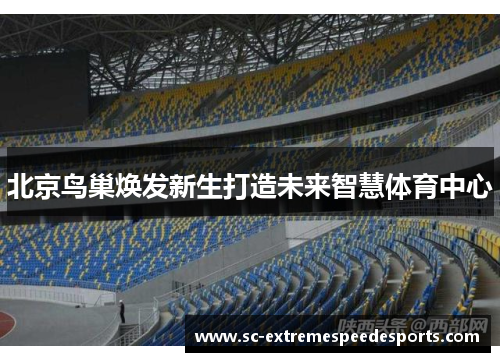 北京鸟巢焕发新生打造未来智慧体育中心