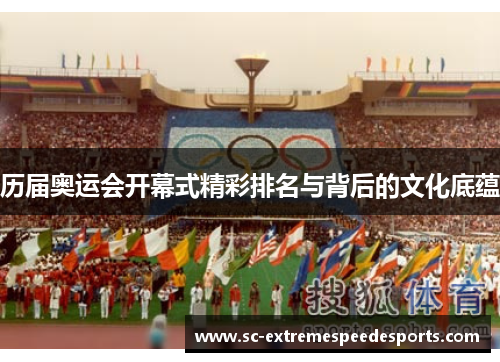 历届奥运会开幕式精彩排名与背后的文化底蕴