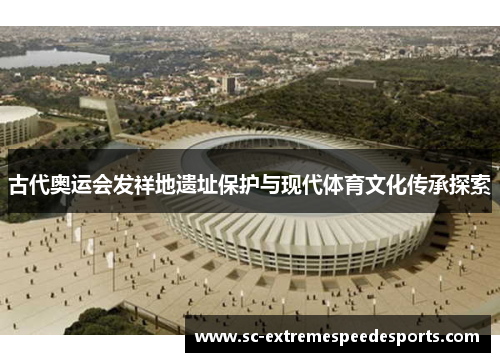 古代奥运会发祥地遗址保护与现代体育文化传承探索