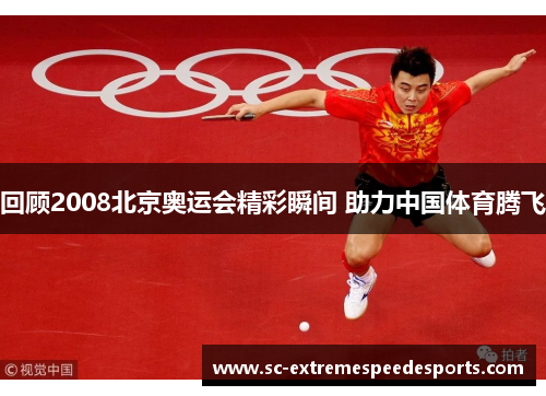 回顾2008北京奥运会精彩瞬间 助力中国体育腾飞 回顾2008北京奥运会精彩瞬间 助力中国体育腾飞