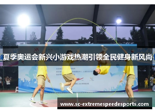 夏季奥运会新兴小游戏热潮引领全民健身新风尚