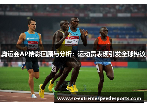 奥运会AP精彩回顾与分析:运动员表现引发全球热议 奥运会AP精彩回顾与分析:运动员表现引发全球热议