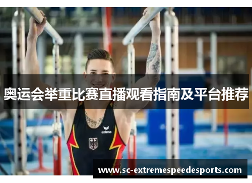 奥运会举重比赛直播观看指南及平台推荐 奥运会举重比赛直播观看指南及平台推荐