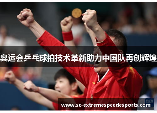奥运会乒乓球拍技术革新助力中国队再创辉煌 奥运会乒乓球拍技术革新助力中国队再创辉煌