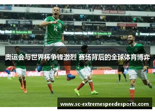 奥运会与世界杯争锋激烈 赛场背后的全球体育博弈 奥运会与世界杯争锋激烈 赛场背后的全球体育博弈