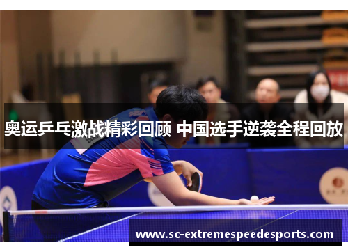 奥运乒乓激战精彩回顾 中国选手逆袭全程回放 奥运乒乓激战精彩回顾 中国选手逆袭全程回放